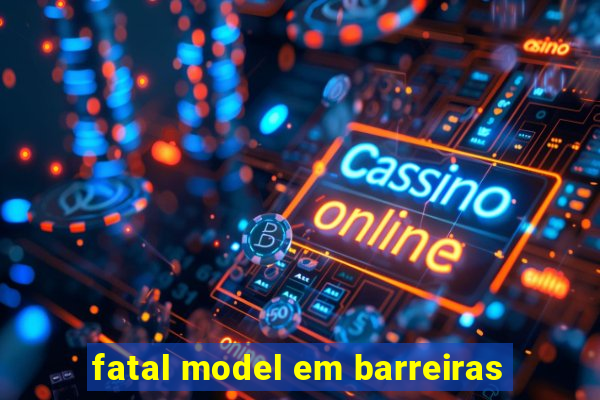 fatal model em barreiras